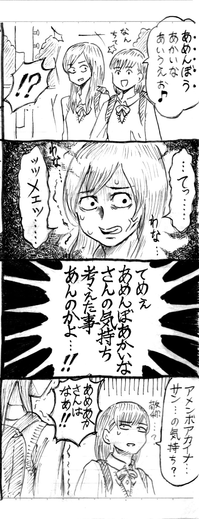 下校中の女子高校生SとN。Nはふざけて、有名な発声練習のフレーズをちょっと変えて言う。
                【N】。あめん《ぼう》あかいなあいうえお。なんちて。☆
                S、Nの発言を聞くと驚いたように目を見張り、やがてわなわなと震えだす。
                【S】。…てっ…ッッメェ…てめぇあめんぼあかいなさんの気持ち考えたことあんのかよ…！
                【N】。アメンボアカイナサン…の気持ち？敬称？
                【S】。あめあかさんはなぁ！